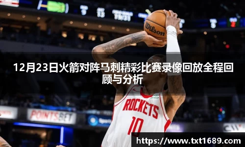 12月23日火箭对阵马刺精彩比赛录像回放全程回顾与分析
