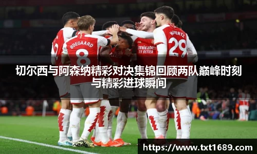 切尔西与阿森纳精彩对决集锦回顾两队巅峰时刻与精彩进球瞬间