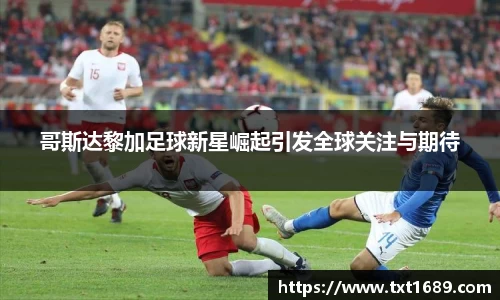 哥斯达黎加足球新星崛起引发全球关注与期待