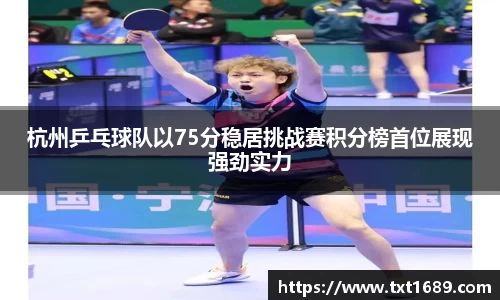 杭州乒乓球队以75分稳居挑战赛积分榜首位展现强劲实力