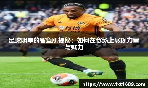 足球明星的鲨鱼肌揭秘：如何在赛场上展现力量与魅力