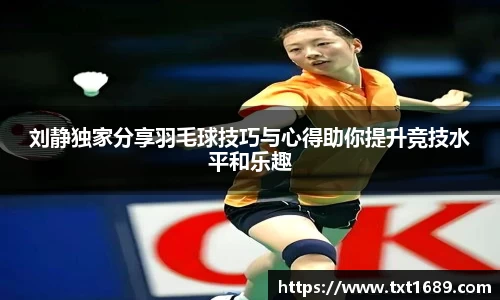 刘静独家分享羽毛球技巧与心得助你提升竞技水平和乐趣